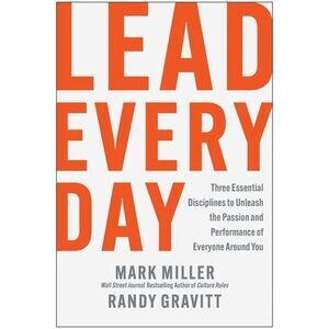 Lead Every Day: Three Essential Disciplines to Unleash the Passion and Performan